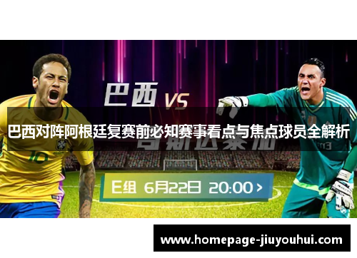 巴西对阵阿根廷复赛前必知赛事看点与焦点球员全解析 巴西对阵阿根廷复赛前必知赛事看点与焦点球员全解析