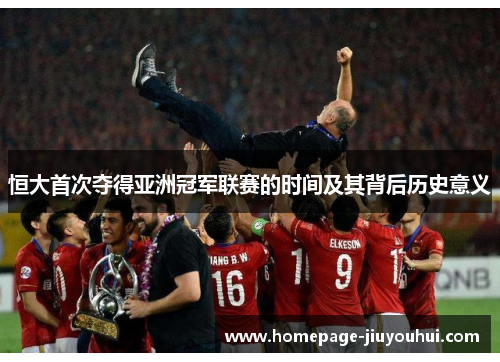 恒大首次夺得亚洲冠军联赛的时间及其背后历史意义 恒大首次夺得亚洲冠军联赛的时间及其背后历史意义