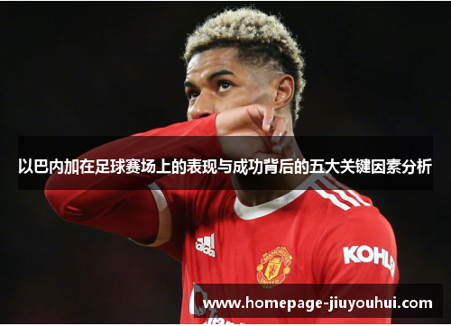 以巴内加在足球赛场上的表现与成功背后的五大关键因素分析