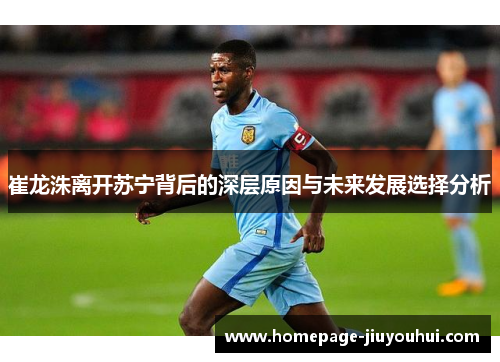 崔龙洙离开苏宁背后的深层原因与未来发展选择分析