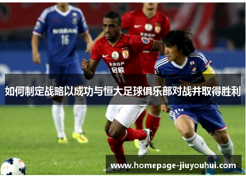 如何制定战略以成功与恒大足球俱乐部对战并取得胜利 如何制定战略以成功与恒大足球俱乐部对战并取得胜利