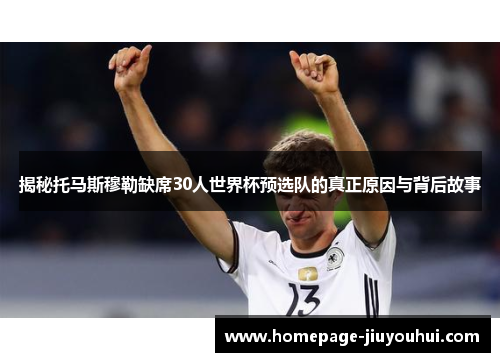 揭秘托马斯穆勒缺席30人世界杯预选队的真正原因与背后故事 揭秘托马斯穆勒缺席30人世界杯预选队的真正原因与背后故事