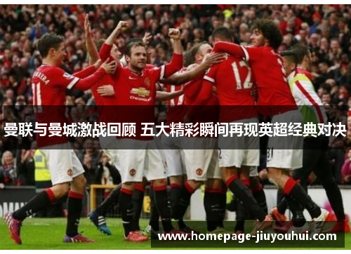 曼联与曼城激战回顾 五大精彩瞬间再现英超经典对决