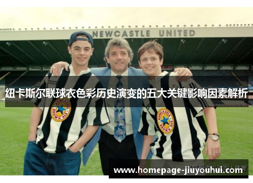 纽卡斯尔联球衣色彩历史演变的五大关键影响因素解析 纽卡斯尔联球衣色彩历史演变的五大关键影响因素解析