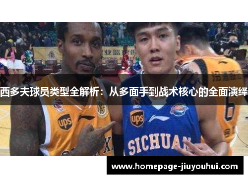 西多夫球员类型全解析:从多面手到战术核心的全面演绎 西多夫球员类型全解析:从多面手到战术核心的全面演绎