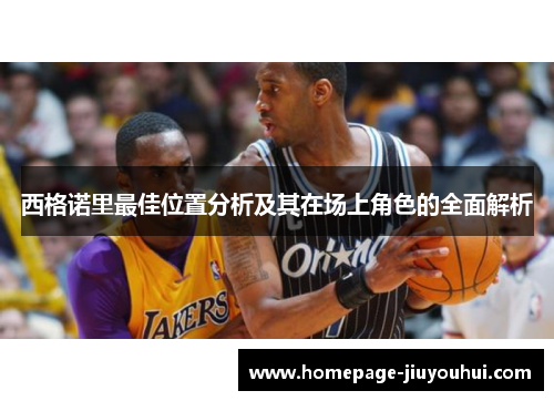 西格诺里最佳位置分析及其在场上角色的全面解析 西格诺里最佳位置分析及其在场上角色的全面解析