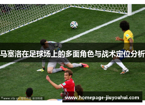 马塞洛在足球场上的多面角色与战术定位分析 马塞洛在足球场上的多面角色与战术定位分析