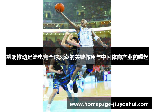 姚明推动足篮电竞全球风潮的关键作用与中国体育产业的崛起