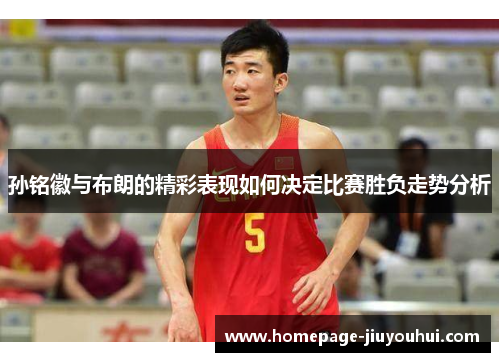 孙铭徽与布朗的精彩表现如何决定比赛胜负走势分析