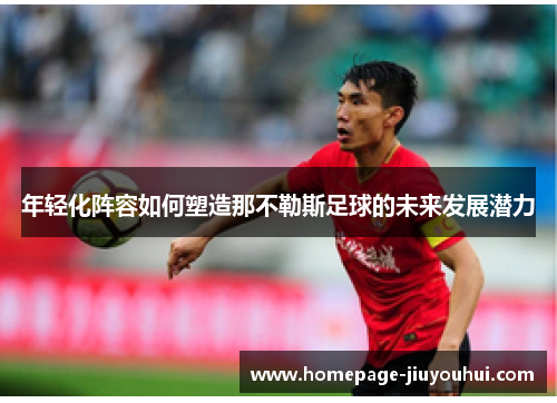 年轻化阵容如何塑造那不勒斯足球的未来发展潜力
