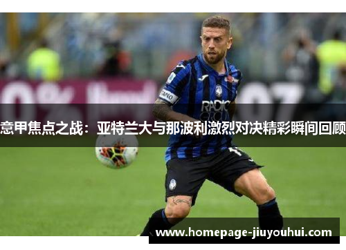 意甲焦点之战：亚特兰大与那波利激烈对决精彩瞬间回顾