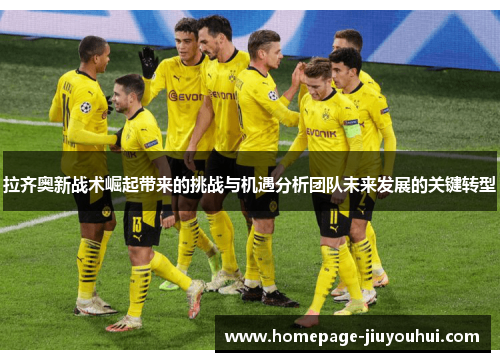 拉齐奥新战术崛起带来的挑战与机遇分析团队未来发展的关键转型 拉齐奥新战术崛起带来的挑战与机遇分析团队未来发展的关键转型