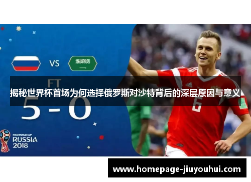 揭秘世界杯首场为何选择俄罗斯对沙特背后的深层原因与意义 揭秘世界杯首场为何选择俄罗斯对沙特背后的深层原因与意义