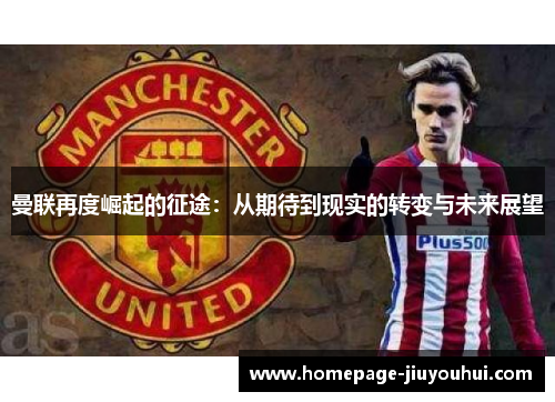 曼联再度崛起的征途:从期待到现实的转变与未来展望 曼联再度崛起的征途:从期待到现实的转变与未来展望