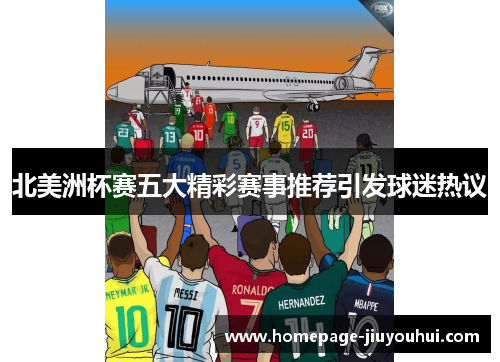 北美洲杯赛五大精彩赛事推荐引发球迷热议