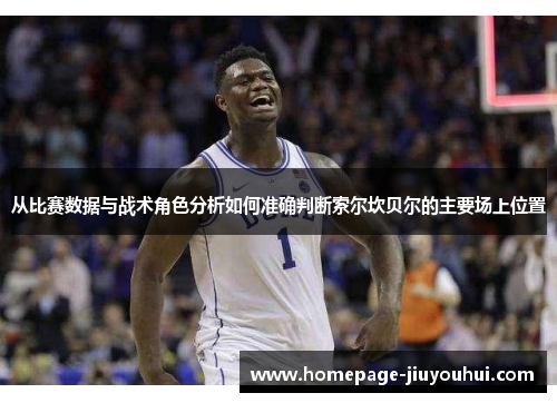 从比赛数据与战术角色分析如何准确判断索尔坎贝尔的主要场上位置 从比赛数据与战术角色分析如何准确判断索尔坎贝尔的主要场上位置