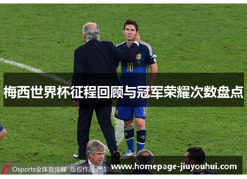 梅西世界杯征程回顾与冠军荣耀次数盘点 梅西世界杯征程回顾与冠军荣耀次数盘点