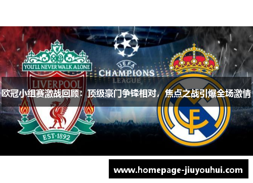 欧冠小组赛激战回顾:顶级豪门争锋相对,焦点之战引爆全场激情 欧冠小组赛激战回顾:顶级豪门争锋相对,焦点之战引爆全场激情