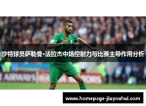 沙特球员萨勒曼·法拉杰中场控制力与比赛主导作用分析 沙特球员萨勒曼·法拉杰中场控制力与比赛主导作用分析