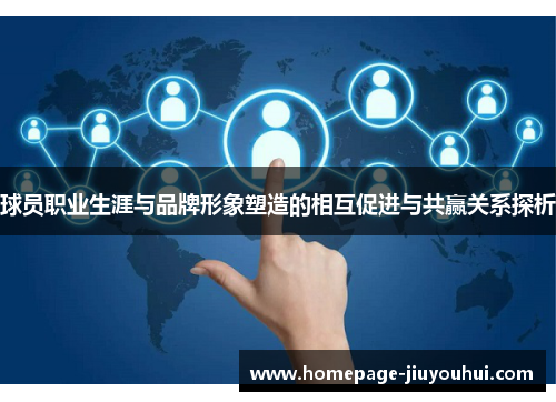 球员职业生涯与品牌形象塑造的相互促进与共赢关系探析 球员职业生涯与品牌形象塑造的相互促进与共赢关系探析