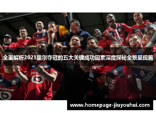 全面解析2021里尔夺冠的五大关键成功因素深度探秘全景呈现篇 全面解析2021里尔夺冠的五大关键成功因素深度探秘全景呈现篇