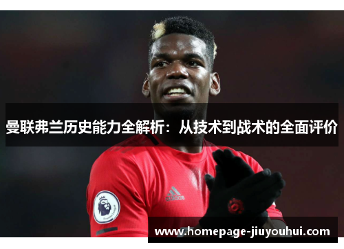 曼联弗兰历史能力全解析：从技术到战术的全面评价