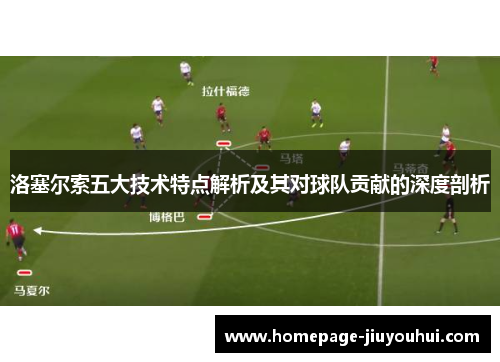 洛塞尔索五大技术特点解析及其对球队贡献的深度剖析 洛塞尔索五大技术特点解析及其对球队贡献的深度剖析
