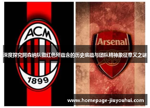 深度探究阿森纳队徽红色所蕴含的历史底蕴与团队精神象征意义之谜