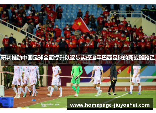 研判推动中国足球全面提升以逐步实现追平巴西足球的新战略路径