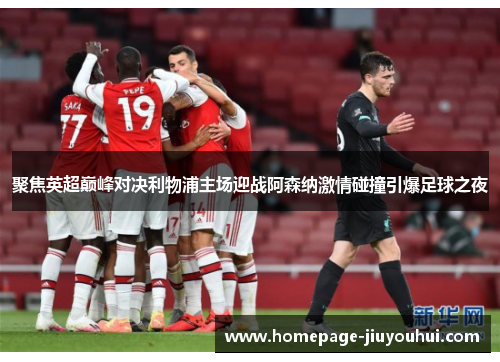 聚焦英超巅峰对决利物浦主场迎战阿森纳激情碰撞引爆足球之夜