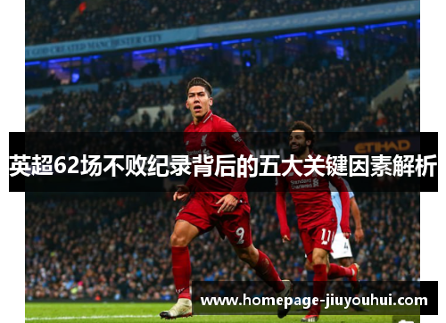 英超62场不败纪录背后的五大关键因素解析 英超62场不败纪录背后的五大关键因素解析