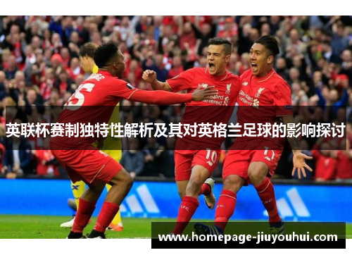 英联杯赛制独特性解析及其对英格兰足球的影响探讨 英联杯赛制独特性解析及其对英格兰足球的影响探讨