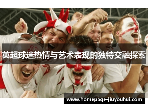 英超球迷热情与艺术表现的独特交融探索