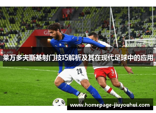 莱万多夫斯基射门技巧解析及其在现代足球中的应用 莱万多夫斯基射门技巧解析及其在现代足球中的应用