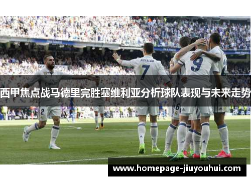 西甲焦点战马德里完胜塞维利亚分析球队表现与未来走势