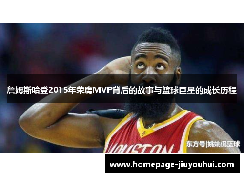 詹姆斯哈登2015年荣膺MVP背后的故事与篮球巨星的成长历程 詹姆斯哈登2015年荣膺MVP背后的故事与篮球巨星的成长历程