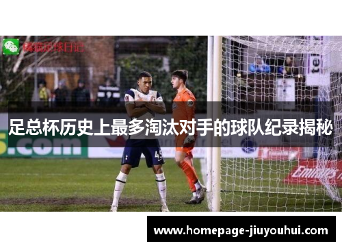 足总杯历史上最多淘汰对手的球队纪录揭秘
