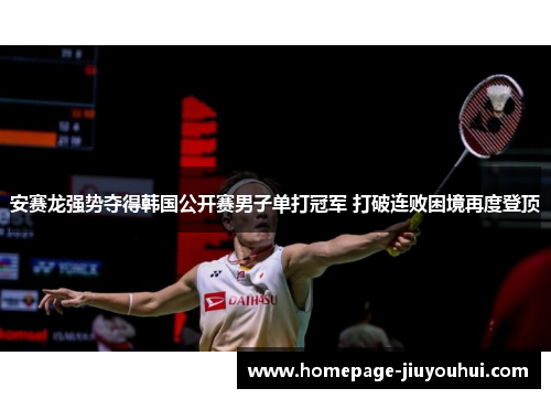 安赛龙强势夺得韩国公开赛男子单打冠军 打破连败困境再度登顶 安赛龙强势夺得韩国公开赛男子单打冠军 打破连败困境再度登顶