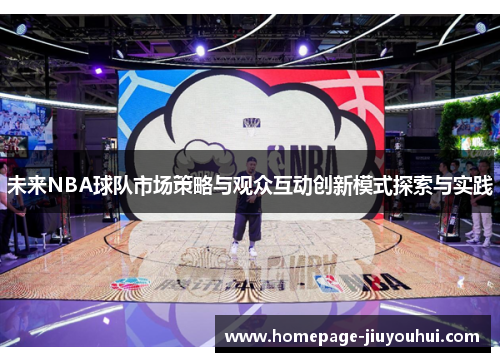 未来NBA球队市场策略与观众互动创新模式探索与实践