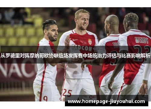 从罗德里对阵摩纳哥欧协联临场发挥看中场统治力评估与比赛影响解析