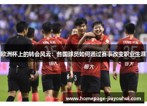 欧洲杯上的转会风云：各国球员如何通过赛事改变职业生涯