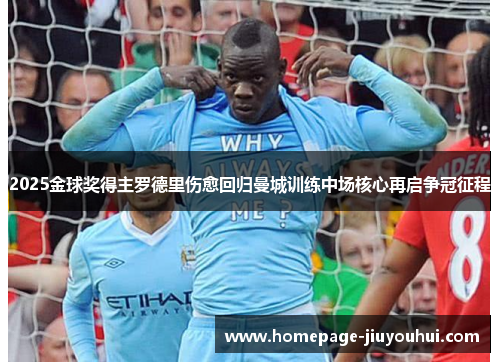 2025金球奖得主罗德里伤愈回归曼城训练中场核心再启争冠征程