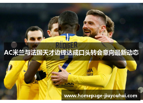 AC米兰与法国天才边锋达成口头转会意向最新动态