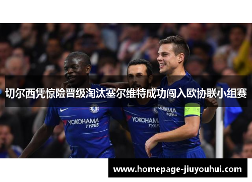 切尔西凭惊险晋级淘汰塞尔维特成功闯入欧协联小组赛
