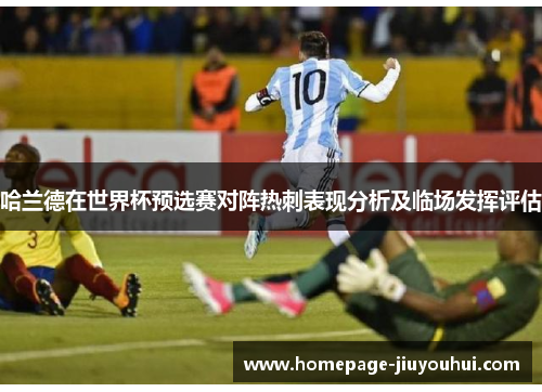 哈兰德在世界杯预选赛对阵热刺表现分析及临场发挥评估