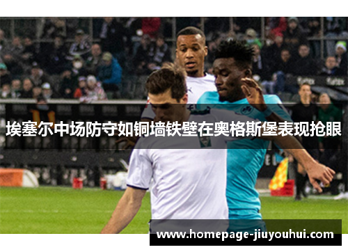 埃塞尔中场防守如铜墙铁壁在奥格斯堡表现抢眼