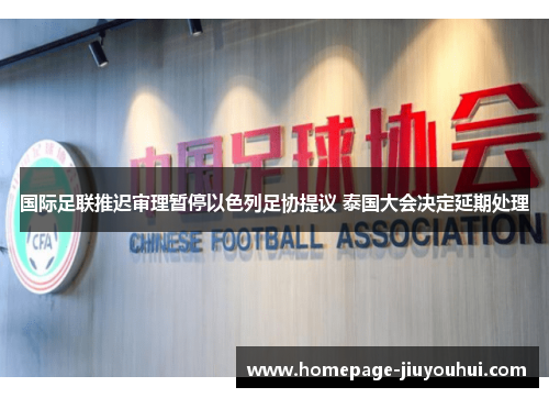 国际足联推迟审理暂停以色列足协提议 泰国大会决定延期处理