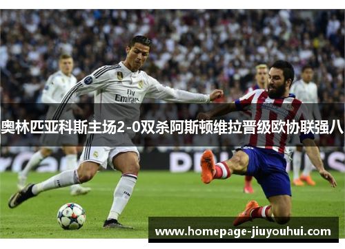 奥林匹亚科斯主场2-0双杀阿斯顿维拉晋级欧协联强八