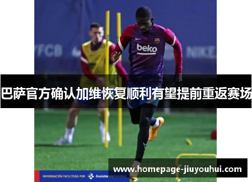 巴萨官方确认加维恢复顺利有望提前重返赛场
