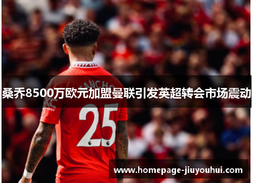 桑乔8500万欧元加盟曼联引发英超转会市场震动